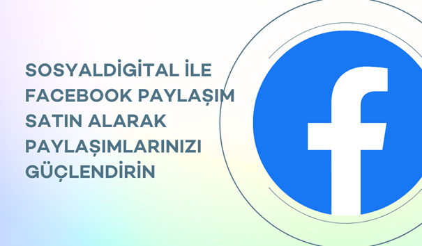 SosyalDigital ile Facebook Paylaşım Satın Alarak Paylaşımlarınızı Güçlendirin